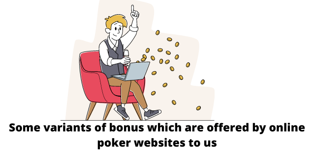 Some variants of bonus which are offered by online poker websites to us.