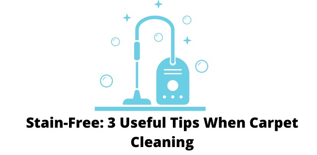 Stain-Free: 3 Useful Tips When Carpet Cleaning