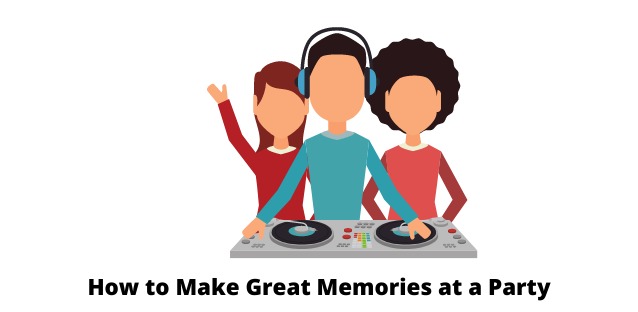How to Make Great Memories at a Party