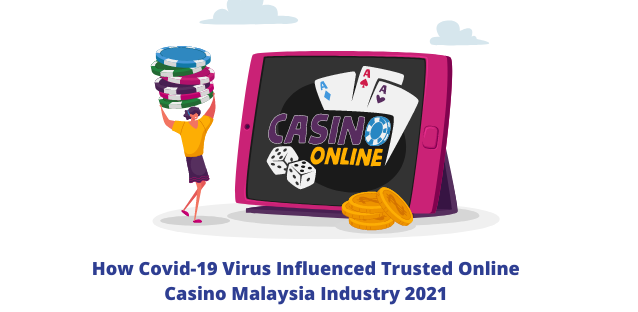 How Covid-19 Virus Influenced Trusted Online Casino Malaysia Industry 2021