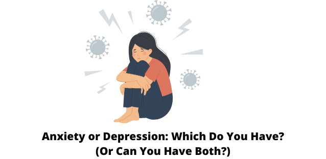 Anxiety or Depression: Which Do You Have? (Or Can You Have Both?)