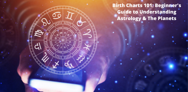 Birth Charts 101: Beginner’s Guide to Understanding Astrology & The Planets