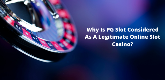 Why Is PG Slot Considered As A Legitimate Online Slot Casino?