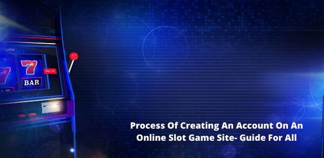 Process Of Creating An Account On An Online Slot Game Site- Guide For All