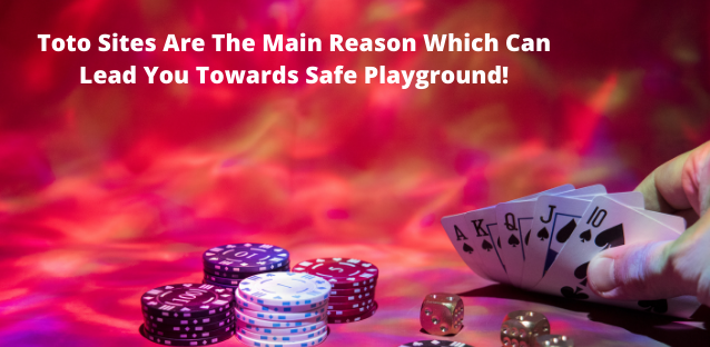 Toto Sites Are The Main Reason Which Can Lead You Towards Safe Playground!