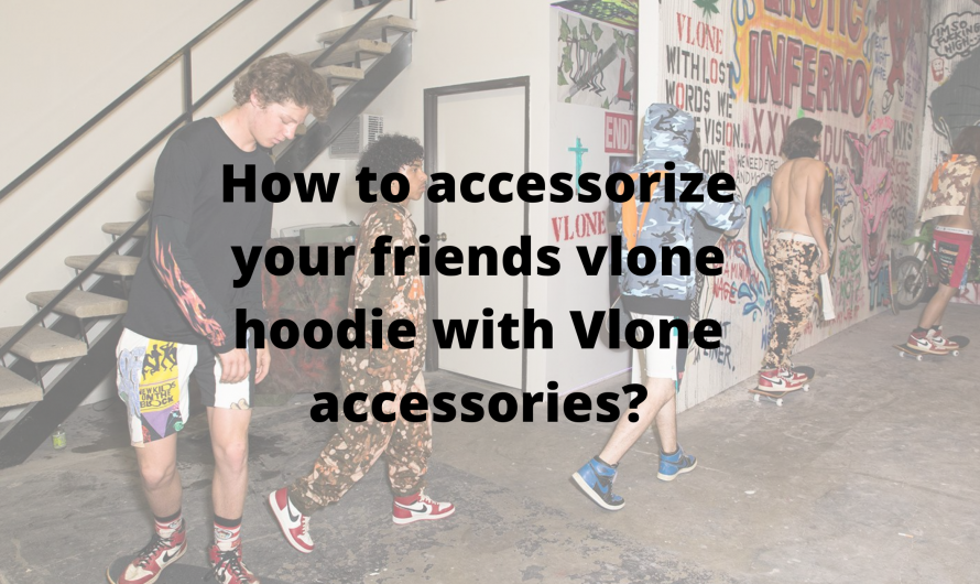 How to accessorize your friends vlone hoodie with Vlone accessories?