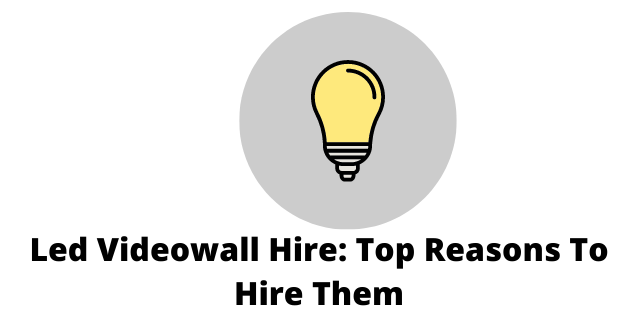 Led Videowall Hire: Top Reasons To Hire Them
