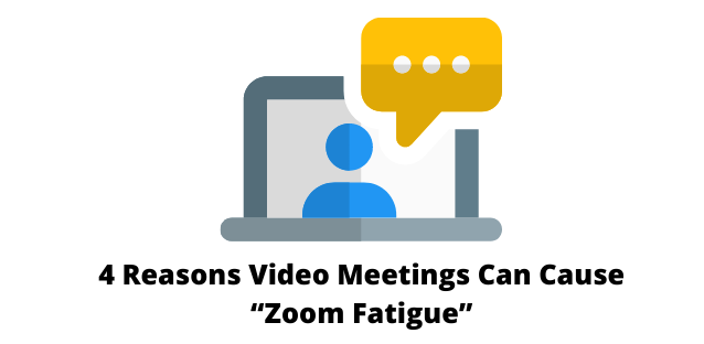 4 Reasons Video Meetings Can Cause “Zoom Fatigue”