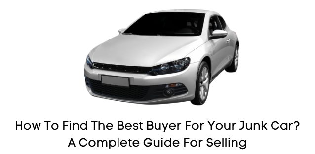How To Find The Best Buyer For Your Junk Car? A Complete Guide For Selling