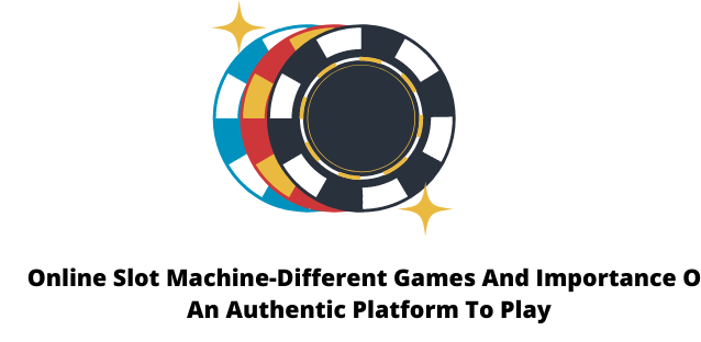 Online Slot Machine-Different Games And Importance Of An Authentic Platform To Play